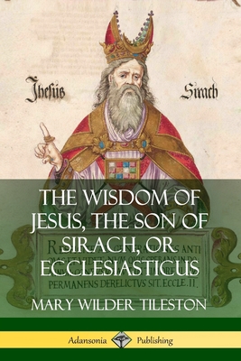 The Wisdom of Jesus, the Son of Sirach, or Ecclesiasticus - Tileston, Mary
