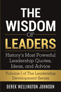 The Wisdom of Leaders: History's Most Powerful Leadership Quotes, Ideas, and Advice