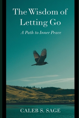 The Wisdom of Letting Go: A Path to Inner Peace - S Sage, Caleb