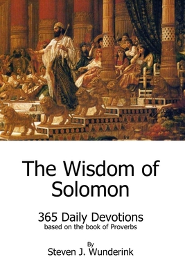 The Wisdom of Solomon: 365 Daily Devotions based on the book of Proverbs - Wunderink, Steven J
