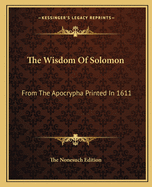 The Wisdom Of Solomon: From The Apocrypha Printed In 1611