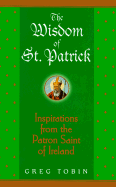The Wisdom of St. Patrick: Inspirations from the Patron Saint of Ireland - Tobin, Greg