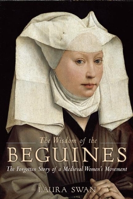 The Wisdom of the Beguines: The Forgotten Story of a Medieval Women's Movement - Swan, Laura