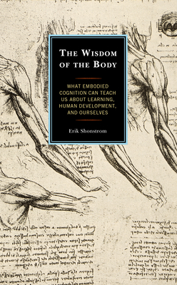 The Wisdom of the Body: What Embodied Cognition Can Teach us about Learning, Human Development, and Ourselves - Shonstrom, Erik