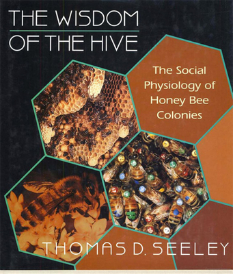 The Wisdom of the Hive: The Social Physiology of Honey Bee Colonies - Seeley, Thomas D