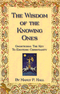 The Wisdom of the Knowing Ones: Gnosticism, the Key to Esoteric Christianity
