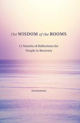 The Wisdom of the Rooms: 12 Months of Reflections for People in Recovery - Author, Anonymous