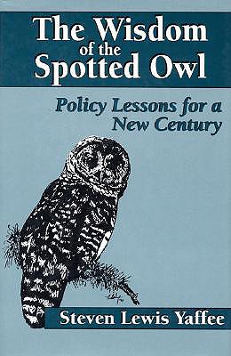 The Wisdom of the Spotted Owl: Policy Lessons for a New Century - Yaffee, Steven Lewis