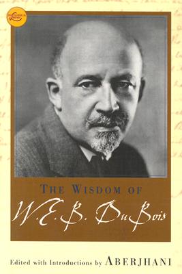 The Wisdom of W.E.B. Du Bois - Du Bois, W E B, PH.D., and Aberjhani (Editor)