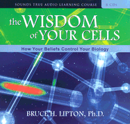 The Wisdom of Your Cells: How Your Beliefs Control Your Biology