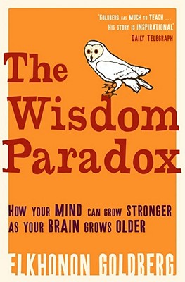 The Wisdom Paradox: How Your Mind Can Grow Stronger As Your Brain Grows Older - Goldberg, Elkhonon