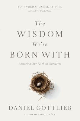 The Wisdom We're Born with: Restoring Our Faith in Ourselves - Gottlieb, Daniel, and Siegel, Daniel J (Foreword by)