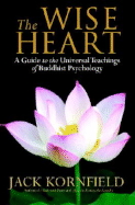 The Wise Heart: A Guide to the Universal Teachings of Buddhist Psychology - Kornfield, Jack, PhD