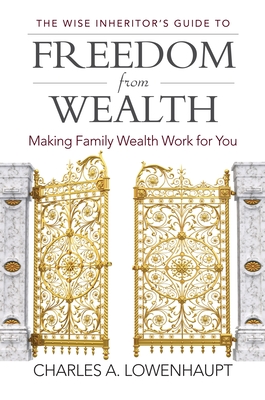 The Wise Inheritor's Guide to Freedom from Wealth: Making Family Wealth Work for You - Lowenhaupt, Charles A.