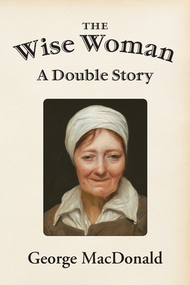 The Wise Woman: A Double Story - MacDonald, George