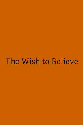 The Wish to Believe: A Discussion Concerning the Temper of Mind Man Should Undertake in Religious Inquiry - Hermenegild Tosf, Brother (Editor), and Ward, Wilfrid