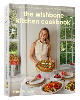 The Wishbone Kitchen Cookbook: Seasonal Recipes for Everyday Luxury and Elevated Entertaining - Hayden, Meredith