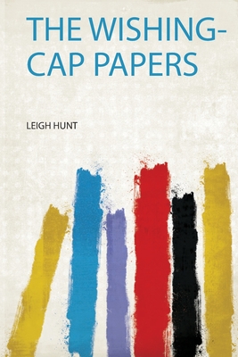 The Wishing-Cap Papers - Hunt, Leigh (Creator)