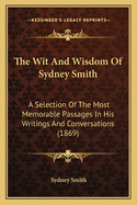 The Wit And Wisdom Of Sydney Smith: A Selection Of The Most Memorable Passages In His Writings And Conversations (1869)