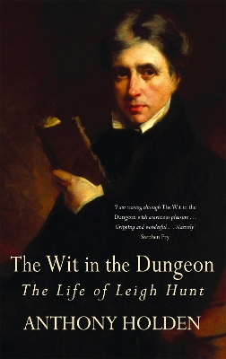 The Wit In The Dungeon: The Life of Leigh Hunt - Holden, Anthony