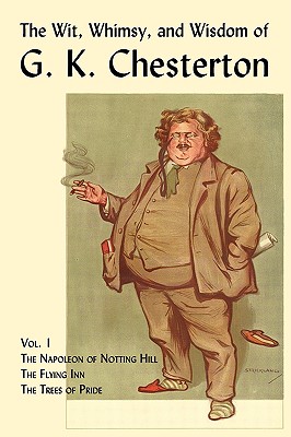 The Wit, Whimsy, and Wisdom of G. K. Chesterton, Volume 1: The Napoleon of Notting Hill, the Flying Inn, the Trees of Pride - Chesterton, G K