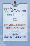 The Wit & Wisdom of the Talmud: Proverbs, Sayings, and Parables for the Ages