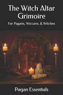 The Witch Altar Grimoire: For Pagans, Wiccans, & Witches