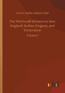 The Witchcraft Delusion in New England: Its Rise, Progress, and Termination