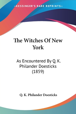 The Witches Of New York: As Encountered By Q. K. Philander Doesticks (1859) - Doesticks, Q K Philander