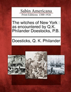The Witches of New York: As Encountered by Q.K. Philander Doestocks, P.B.