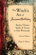 The Witch's Art of Incantation: Spoken Charms, Spells, & Curses in Folk Witchcraft