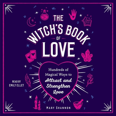 The Witch's Book of Love: Hundreds of Magical Ways to Attract and Strengthen Love - Shannon, Mary, and Ellet, Emily (Read by)