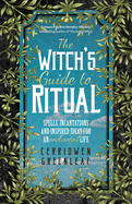 The Witch's Guide to Ritual: Spells, Incantations and Inspired Ideas for an Enchanted Life (Beginner Witchcraft Book, Herbal Witchcraft Book, Moon Spells, Green Witch, Kitchen Witch)