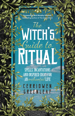 The Witch's Guide to Ritual: Spells, Incantations and Inspired Ideas for an Enchanted Life (Beginner Witchcraft Book, Herbal Witchcraft Book, Moon Spells, Green Witch, Kitchen Witch) - Greenleaf, Cerridwen, and Murphy-Hiscock, Arin (Foreword by)