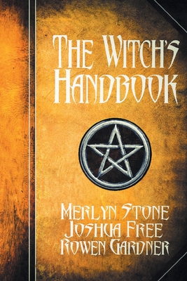 The Witch's Handbook: A Complete Grimoire of Witchcraft - Free, Joshua, and Stone, Merlyn, and Gardner, Rowen (Editor)