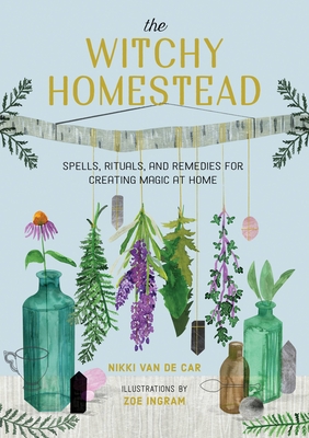 The Witchy Homestead: Spells, Rituals, and Remedies for Creating Magic at Home - Van De Car, Nikki