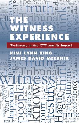 The Witness Experience: Testimony at the Icty and Its Impact - King, Kimi Lynn, and Meernik, James David