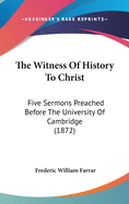 The Witness Of History To Christ: Five Sermons Preached Before The University Of Cambridge (1872)