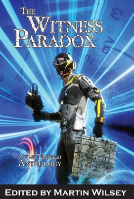 The Witness Paradox: A Time Traveler Anthology - Wilsey, Martin (Editor)