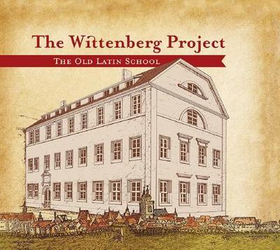 The Wittenberg Project: The Old Latin School - Mahsman, David L