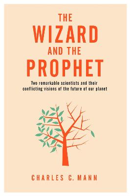 The Wizard and the Prophet: Two Groundbreaking Scientists and Their Conflicting Visions of the Future of Our Planet - Mann, Charles C.