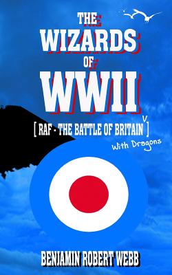 The Wizards of WWII [raf - The Battle of Britain (with Dragons)] - Webb, Benjamin Robert