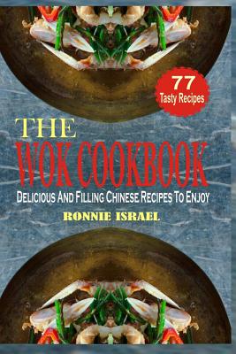 The Wok Cookbook: Delicious And Filling Chinese Recipes To Enjoy - Israel, Ronnie