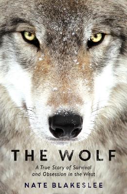 The Wolf: A True Story of Survival and Obsession in the West - Blakeslee, Nate