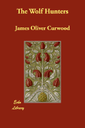 The Wolf Hunters - Curwood, James Oliver