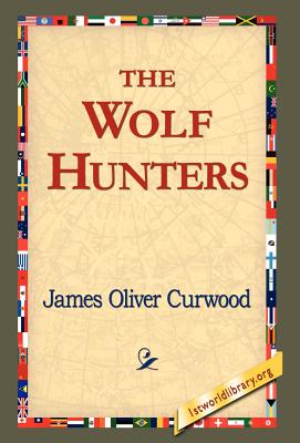 The Wolf Hunters, - Curwood, James Oliver, and 1stworld Library (Editor)