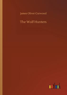 The Wolf Hunters - Curwood, James Oliver