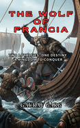 The Wolf of Francia: Two loyalties. One destiny. A kingdom to conquer