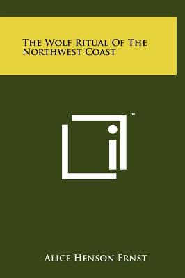 The Wolf Ritual of the Northwest Coast - Ernst, Alice Henson
