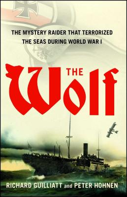 The Wolf: The Mystery Raider That Terrorized the Seas During World War I - Guilliatt, Richard, and Hohnen, Peter